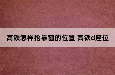 高铁怎样抢靠窗的位置 高铁d座位